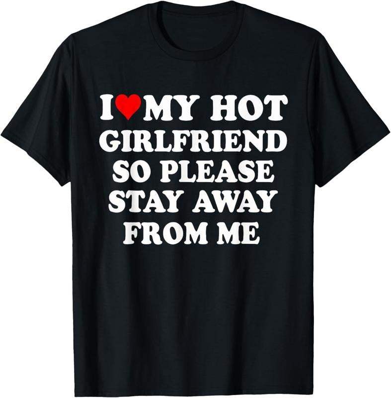 100% Cotton I Love My Hot Girlfriend So Please Stay Away From Me Funny T-Shirt