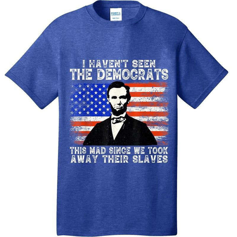 'I Have Not Seen The Democrats This Mad Since We Took Away Their Slaves' Political Humor Funny Short Sleeve Crew T-Shirt Casual Crewneck